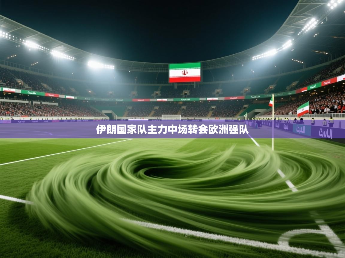 伊朗国家队主力中场转会欧洲强队