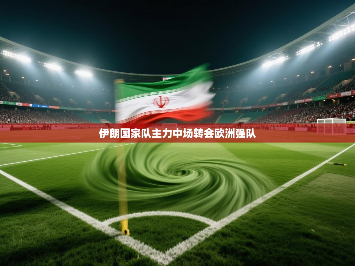 伊朗国家队主力中场转会欧洲强队  第2张