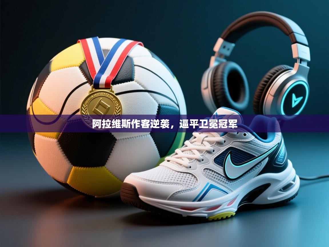 阿拉维斯作客逆袭，逼平卫冕冠军