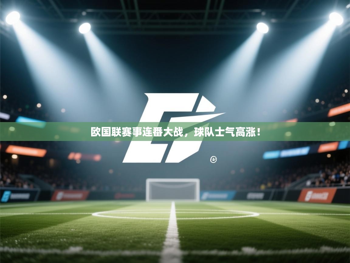 欧国联赛事连番大战，球队士气高涨！