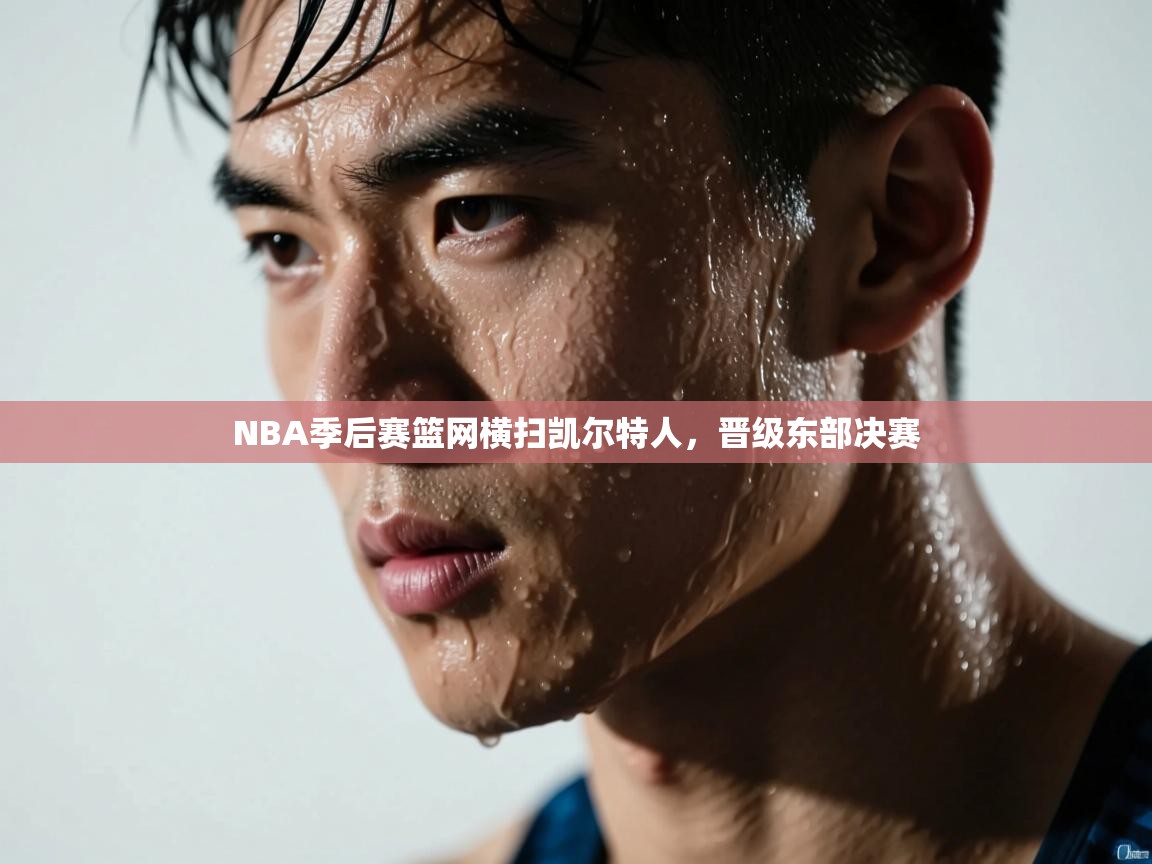 NBA季后赛篮网横扫凯尔特人，晋级东部决赛