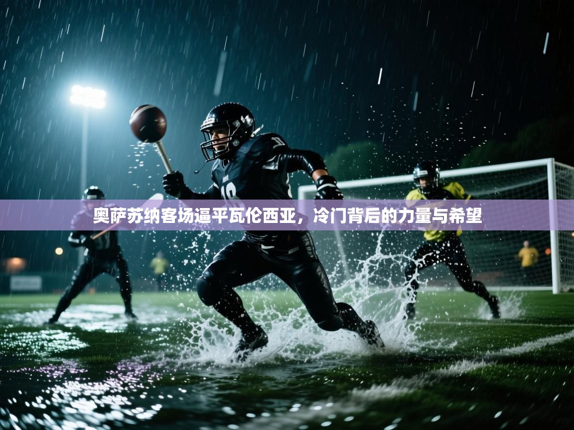 奥萨苏纳客场逼平瓦伦西亚,冷门背后的力量与希望 第2张