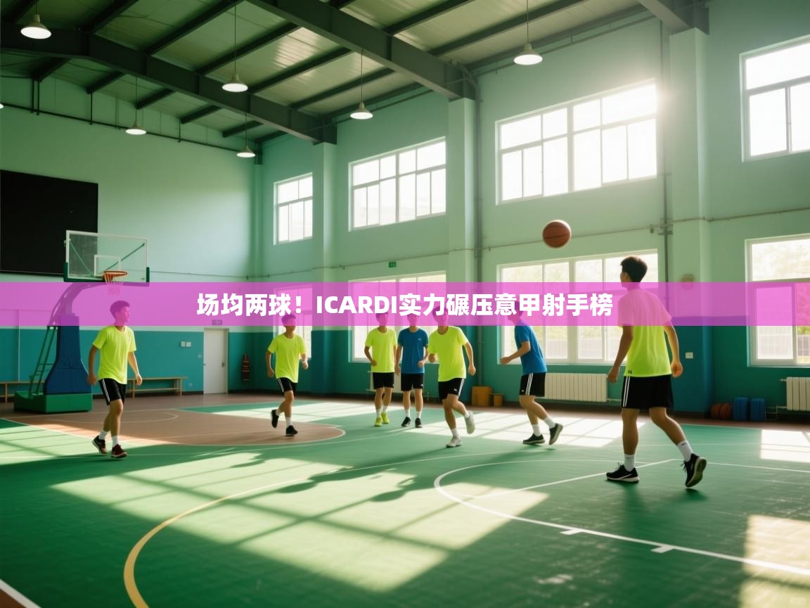 场均两球！ICARDI实力碾压意甲射手榜