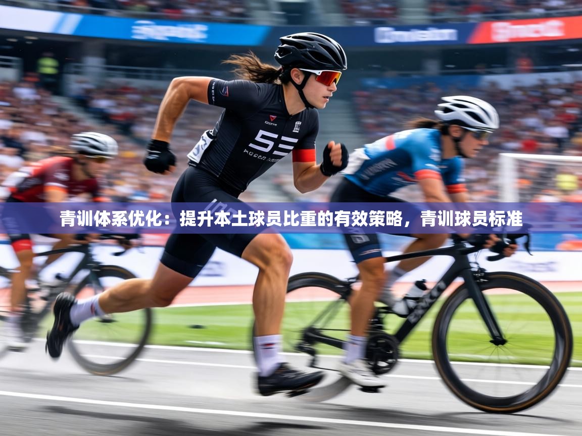 青训体系优化:提升本土球员比重的有效策略,青训球员标准 第1张